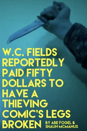 Постер: W. C. FIELDS REPORTEDLY PAID FIFTY DOLLARS TO HAVE A THIEVING COMIC'S LEGS BROKEN