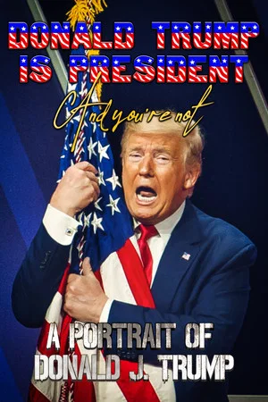 Постер: Donald Trump Is President and You're Not: A Portrait of Donald J. Trump