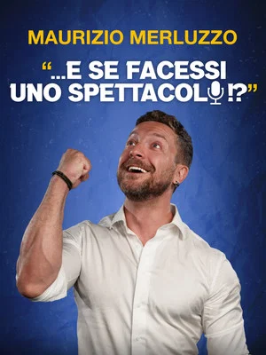 Постер: Maurizio Merluzzo: ...E se facessi uno spettacolo!?
