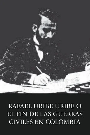 Постер: Rafael Uribe Uribe o el fin de las guerras civiles en Colombia