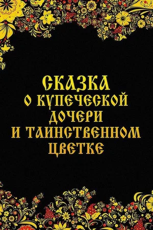 Постер: Сказка о купеческой дочери и таинственном цветке