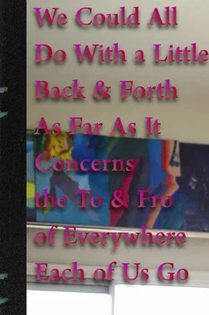 Постер: We Could All Do With a Little Back & Forth As Far As It Concerns the To & Fro of Everywhere Each of Us Go