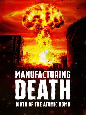 Постер: Manufacturing Death: Birth of the Atom Bomb