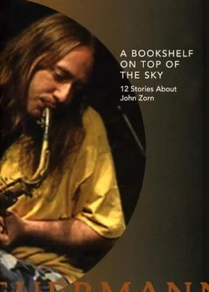 Постер: A Bookshelf on Top of the Sky: 12 Stories About John Zorn