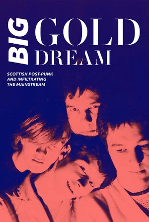 Постер: Big Gold Dream: Scottish Post-Punk and Infiltrating the Mainstream