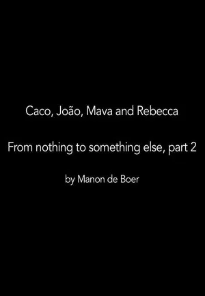 Постер: Caco, João, Mava and Rebecca. From Nothing to Something to Something Else, Part 2