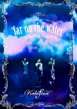 Постер: Kalafina Live Tour 2015~2016 "Far on the Water" Special Final at Tokyo Kokusai Forum Hall A
