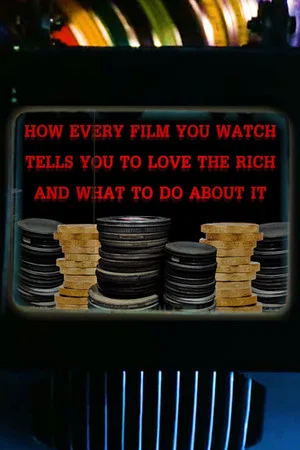 Постер: How Every Film You Watch Tells You To Love The Rich and What To Do About It